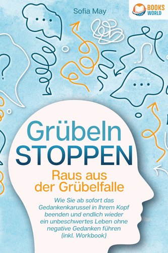 Grübeln stoppen - Raus aus der Grübelfalle: Wie Sie ab sofort das Gedankenkarussel in Ihrem Kopf beenden und endlich wieder ein