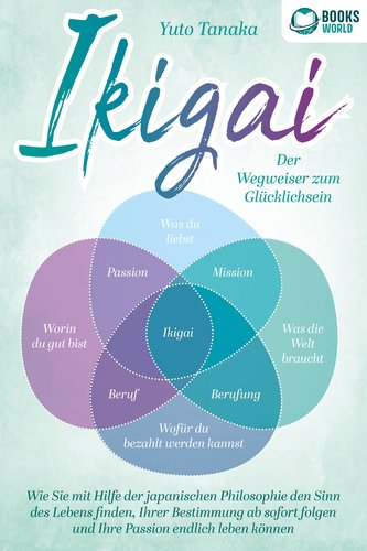 IKIGAI - Der Wegweiser zum Glücklichsein: Wie Sie mit Hilfe der japanischen Philosophie den Sinn des Lebens finden, Ihrer Bestim