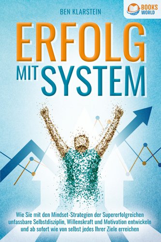 ERFOLG MIT SYSTEM: Wie Sie mit den Mindset-Strategien der Supererfolgreichen unfassbare Selbstdisziplin, Willenskraft & Motivati