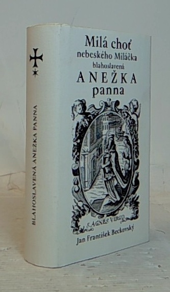 milá choť nebeského Miláčka blahoslovená Anežka panna