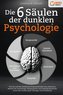 Die 6 Säulen der dunklen Psychologie: Wie Sie mit den bewährten Powermethoden zum absoluten Meister der Psychologie, Manipulatio