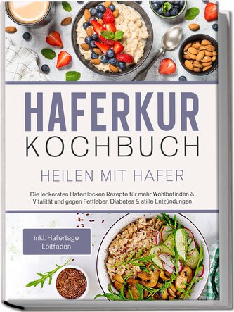 Haferkur Kochbuch - Heilen mit Hafer: Die leckersten Haferflocken Rezepte für mehr Wohlbefinden & Vitalität und gegen Fettleber,