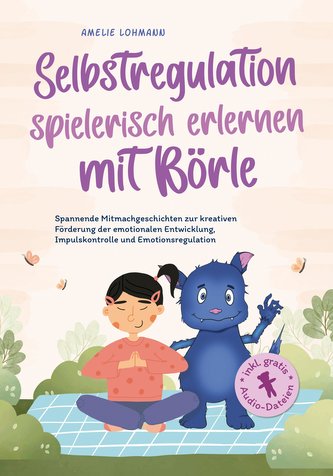 Selbstregulation spielerisch erlernen mit Börle: Spannende Mitmachgeschichten zur kreativen Förderung der emotionalen Entwicklun