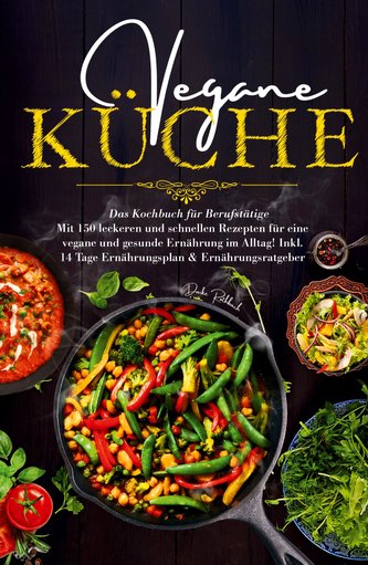 Vegane Küche - Das Kochbuch für Berufstätige. Mit 150 leckeren und schnellen Rezepten für eine vegane und gesunde Ernährung im A