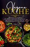 Vegane Küche - Das Kochbuch für Berufstätige. Mit 150 leckeren und schnellen Rezepten für eine vegane und gesunde Ernährung im A