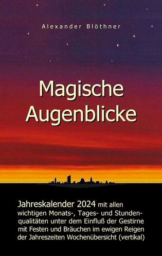 Magische Augenblicke 2024 - Jahreskalender mit allen wichtigen Monats-, Tages- und Stundenqualitäten unter dem Einfluss der Gest