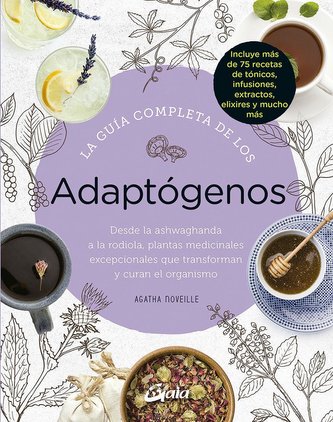 La guía completa de los adaptógenos : desde la ashwaghanda a la rodiola, plantas medicinales excepcionales que transforman y cur