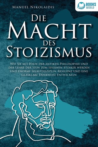 DIE MACHT DES STOIZISMUS: Wie Sie mit Hilfe der antiken Philosophie und der Lehre der Stoa zum eisernen Stoiker werden und enorm