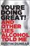 You’re Doing Great! (And Other Lies Alcohol Told Me)