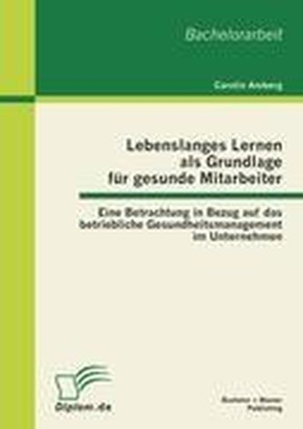 Lebenslanges Lernen als Grundlage für gesunde Mitarbeiter: Eine Betrachtung in Bezug auf das betriebliche Gesundheitsmanagement