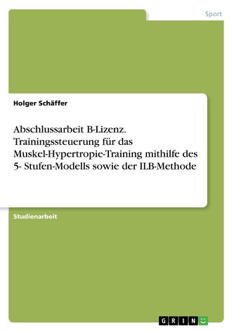 Abschlussarbeit B-Lizenz. Trainingssteuerung für das Muskel-Hypertropie-Training mithilfe des 5- Stufen-Modells sowie der ILB-Me