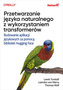 Przetwarzanie języka naturalnego z wykorzystaniem transformerów. Budowanie aplikacji językowych za pomocą bibliotek Hugging