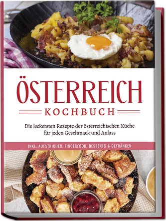 Österreich Kochbuch: Die leckersten Rezepte der österreichischen Küche für jeden Geschmack und Anlass | inkl. Aufstrichen, Finge
