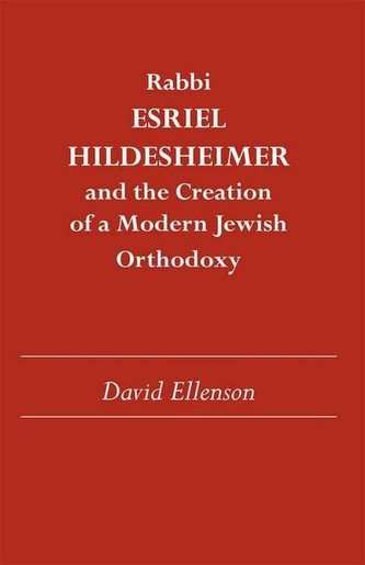 Rabbi Esriel Hildesheimer and the Creation of a Modern Jewish Orthodoxy