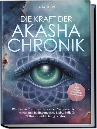 Die Kraft der Akasha Chronik: Wie Sie das Tor zum universellen Weltengedächtnis öffnen und bedingungslose Liebe, Fülle & Selbstv