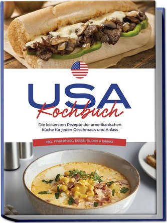 USA Kochbuch: Die leckersten Rezepte der amerikanischen Küche für jeden Geschmack und Anlass - inkl. Fingerfood, Desserts, Dips