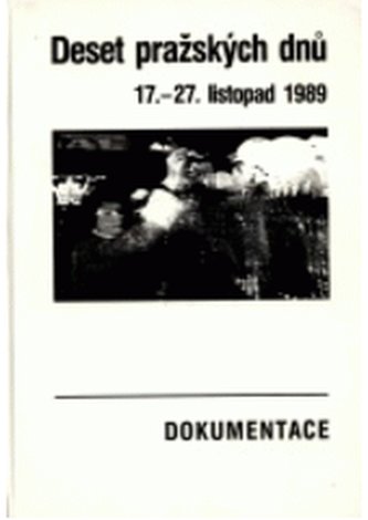 Deset pražských dnů 17.-27. listopad 1989 : dokumentace