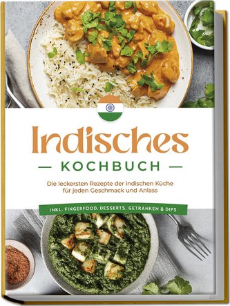 Indisches Kochbuch: Die leckersten Rezepte der indischen Küche für jeden Geschmack und Anlass - inkl. Fingerfood, Desserts, Getr