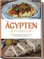 Ägypten Kochbuch: Die leckersten Rezepte der ägyptischen Küche für jeden Geschmack und Anlass - inkl. Fingerfood, Desserts, Getr
