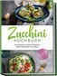 Zucchini Kochbuch: Die leckersten Zucchini Rezepte für jeden Geschmack und Anlass - inkl. Aufstrichen, Fingerfood, Smoothies & F