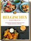 Belgisches Kochbuch: Die leckersten Rezepte der belgischen Küche für jeden Geschmack und Anlass - inkl. Desserts, Fingerfood & D
