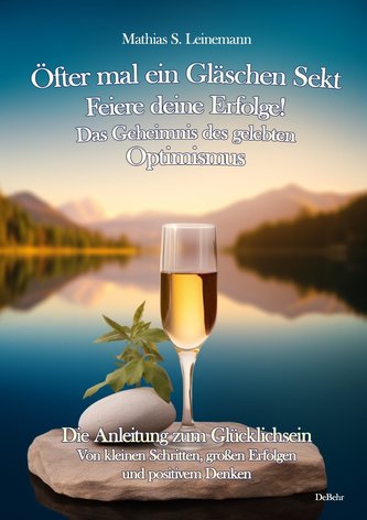 Öfter mal ein Gläschen Sekt - Feiere deine Erfolge! - Das Geheimnis des gelebten Optimismus Die Anleitung zum Glücklichsein - Vo