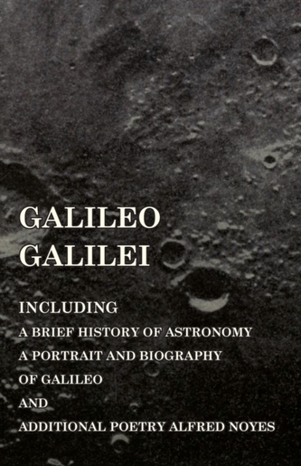 Galileo Galilei - Including a Brief History of Astronomy, a Portrait and Biography of Galileo and Additional Poetry Alfr