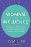 Woman of Influence: 9 Steps to Build Your Brand, Establish Your Legacy, and Thrive