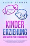 KINDERERZIEHUNG - Vom Baby bis zum Teenageralter: Wie Sie Ihr Kind mit Hilfe von effektiven Erziehungsstilen optimal erziehen un