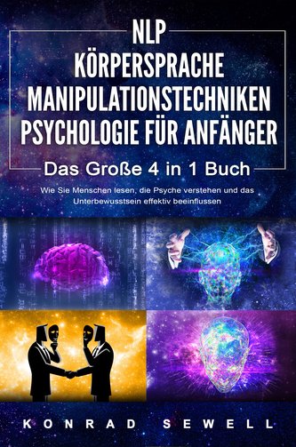 NLP FÜR ANFÄNGER - KÖRPERSPRACHE - MANIPULATIONSTECHNIKEN - PSYCHOLOGIE FÜR ANFÄNGER - Das 4 in 1 Buch: Wie Sie Menschen lesen,