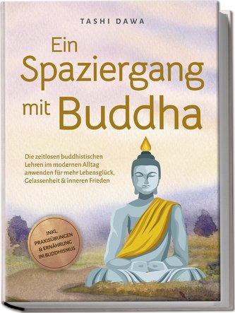 Ein Spaziergang mit Buddha: Die zeitlosen buddhistischen Lehren im modernen Alltag anwenden für mehr Lebensglück, Gelassenheit &