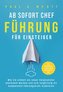 Ab sofort Chef - Führung für Einsteiger: Wie Sie schnell als neuer Vorgesetzter anerkannt werden und sich langfristig als kompet