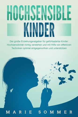 HOCHSENSIBLE KINDER - Der große Erziehungsratgeber für gefühlsstarke Kinder: Hochsensibilität richtig verstehen und mit Hilfe vo