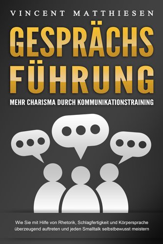 GESPRÄCHSFÜHRUNG - Mehr Charisma durch Kommunikationstraining: Wie Sie mit Hilfe von Rhetorik, Schlagfertigkeit und Körpersprach