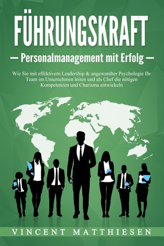 FÜHRUNGSKRAFT - Personalmanagement mit Erfolg: Wie Sie mit effektivem Leadership & angewandter Psychologie Ihr Team im Unternehm
