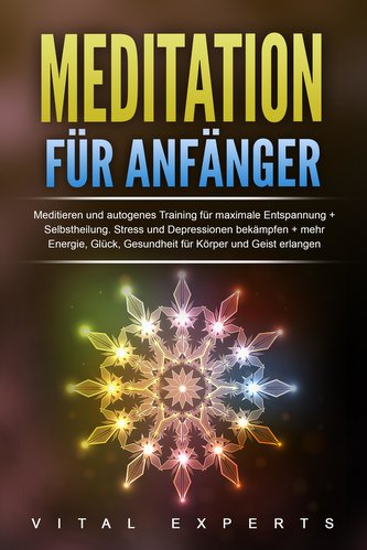 Meditation für Anfänger: Meditieren und autogenes Training für maximale Entspannung und Selbstheilung. Stress und Depressionen b