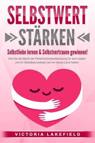 SELBSTWERT STÄRKEN - Selbstliebe lernen & Selbstvertrauen gewinnen!: Wie Sie die Macht der Persönlichkeitsentwicklung für sich n