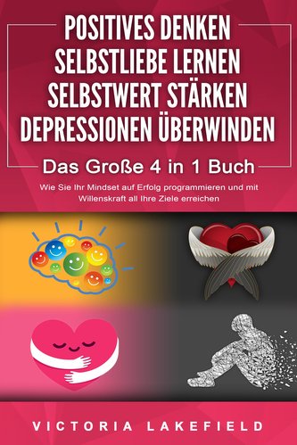 POSITIVES DENKEN - SELBSTLIEBE LERNEN - SELBSTWERT STÄRKEN - DEPRESSIONEN ÜBERWINDEN - Das Große 4 in 1 Buch: Wie Sie endlich ne