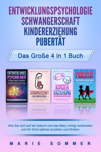 ENTWICKLUNGSPSYCHOLOGIE - SCHWANGERSCHAFT - KINDERERZIEHUNG - PUBERTÄT - Das große 4 in 1 Buch: Wie Sie sich auf die Geburt und