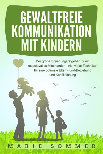 GEWALTFREIE KOMMUNIKATION MIT KINDERN: Der große Erziehungsratgeber für ein respektvolles Miteinander - inkl. vieler Techniken f