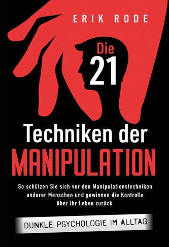 Die 21 Techniken der Manipulation - Dunkle Psychologie im Alltag: So schützen Sie sich vor den Manipulationstechniken anderer Me