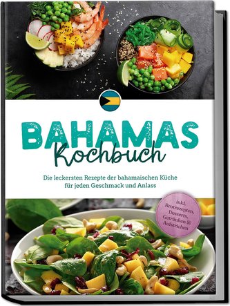 Bahamas Kochbuch: Die leckersten Rezepte der bahamaischen Küche für jeden Geschmack und Anlass - inkl. Brotrezepten, Desserts, G