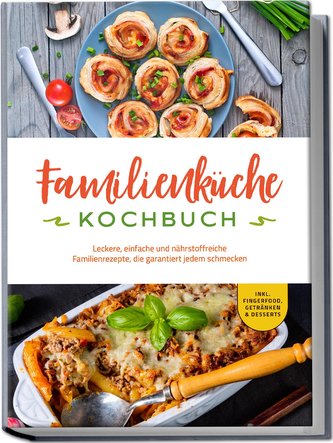 Familienküche Kochbuch: Leckere, einfache und nährstoffreiche Familienrezepte, die garantiert jedem schmecken - inkl. Fingerfood