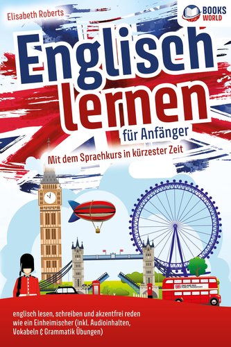 Englisch lernen für Anfänger: Mit dem genialen Sprachkurs in kürzester Zeit englisch lesen, schreiben und akzentfrei reden wie e