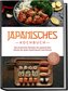 Japanisches Kochbuch: Die leckersten Rezepte der japanischen Küche für jeden Geschmack und Anlass - inkl. Sushirezepten, Dessert