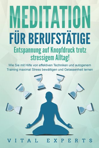 MEDITATION FÜR BERUFSTÄTIGE - Entspannung auf Knopfdruck trotz stressigem Alltag!: Wie Sie mit Hilfe von effektiven Techniken un