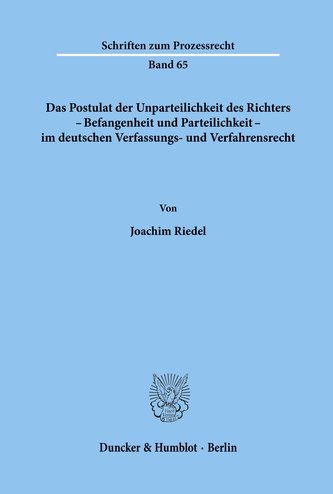Das Postulat der Unparteilichkeit des Richters - Befangenheit und Parteilichkeit - im deutschen Verfassungs- und Verfahrensrecht