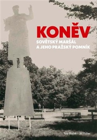 Koněv: Sovětský maršál a jeho pražský pomník Koněv: Sovětský maršál a jeho pražský pomník