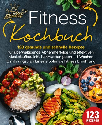 Fitness Kochbuch: 123 gesunde und schnelle Rezepte für überwältigende Abnehmerfolge und effektiven Muskelaufbau inkl. Nährwertan