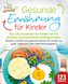 Gesunde Ernährung für Kinder: Das XXL-Kochbuch für Kinder mit 123 leckeren und nahrhaften Kindergerichten. Einfach, schnell und